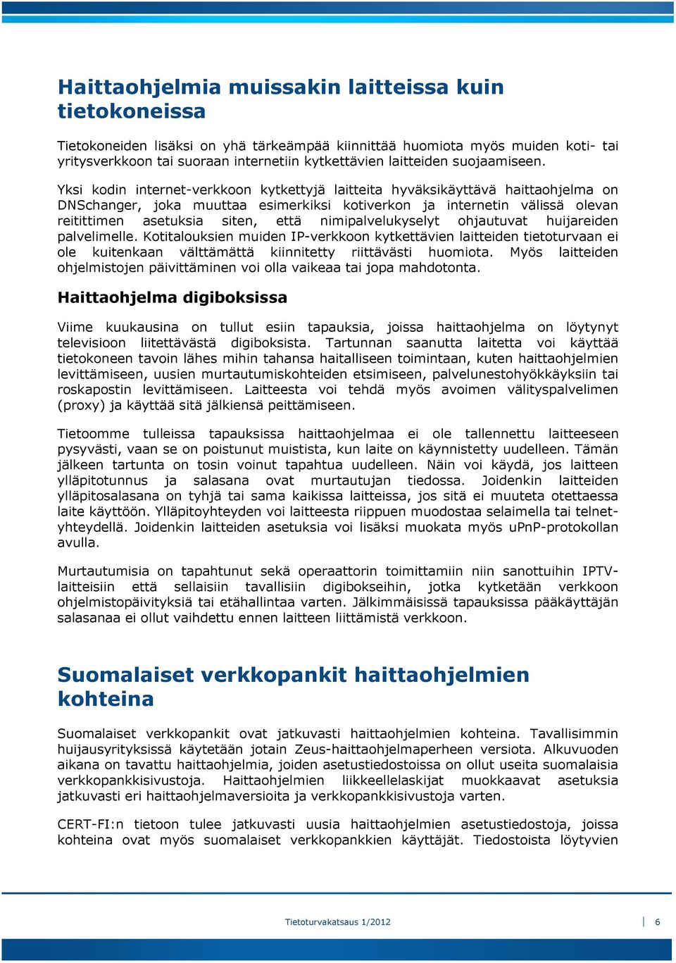 Yksi kodin internet-verkkoon kytkettyjä laitteita hyväksikäyttävä haittaohjelma on DNSchanger, joka muuttaa esimerkiksi kotiverkon ja internetin välissä olevan reitittimen asetuksia siten, että
