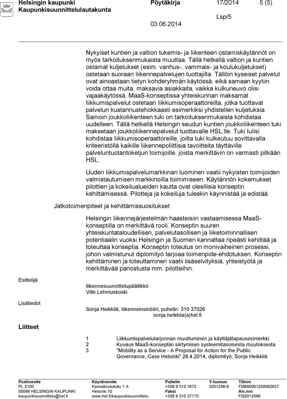 Tällöin kyseiset palvelut ovat ainoastaan tietyn kohderyhmän käytössä, eikä samaan kyytiin voida ottaa muita, maksavia asiakkaita, vaikka kulkuneuvo olisi vajaakäytössä.