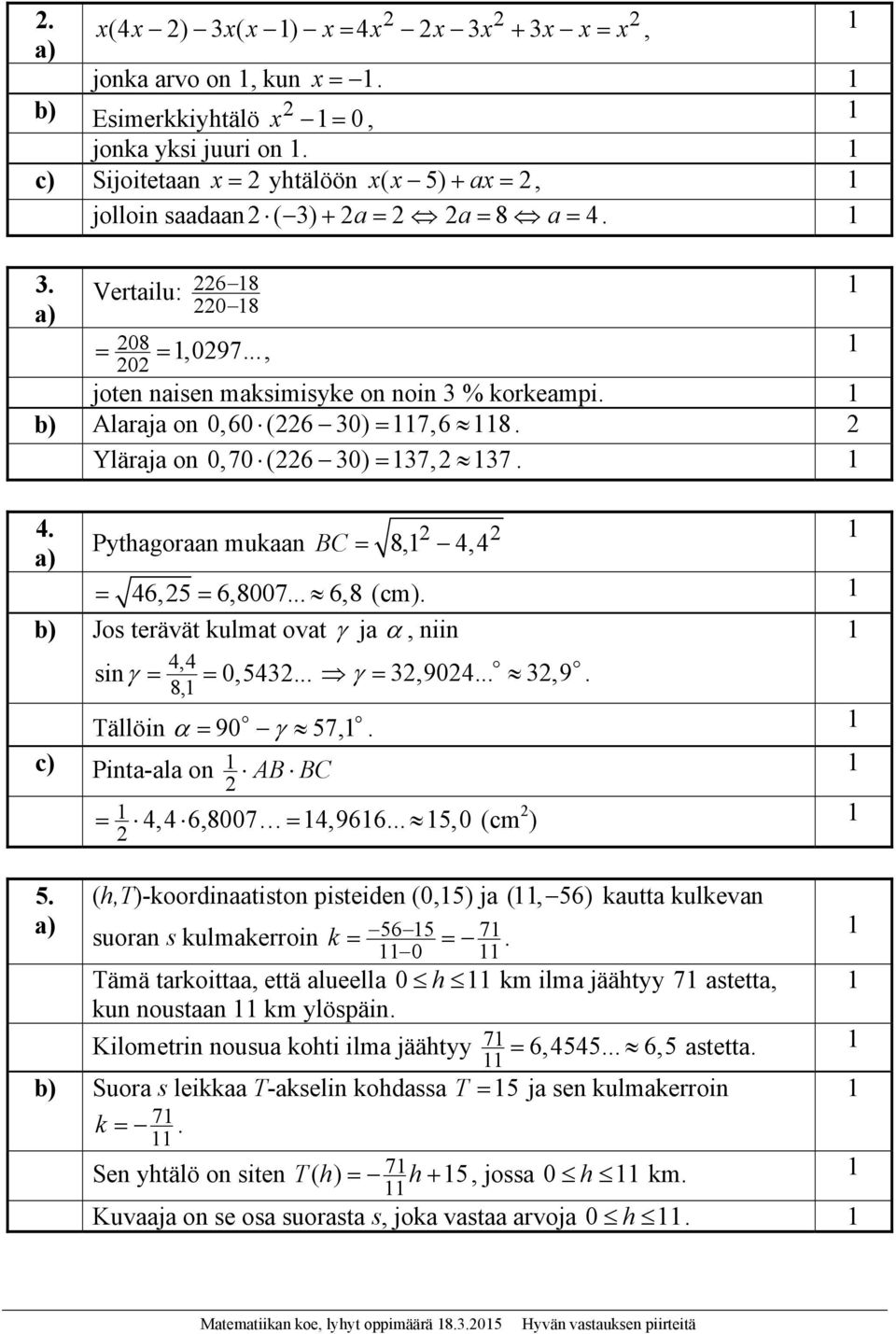 b) Jos terävät kulmat ovat ja, niin 4,4 sin 0,54...,904...,9. 8, Tällöin 90 57, c) Pinta-ala on AB BC 4,4 6,8007 4,966... 5,0 ) 5.