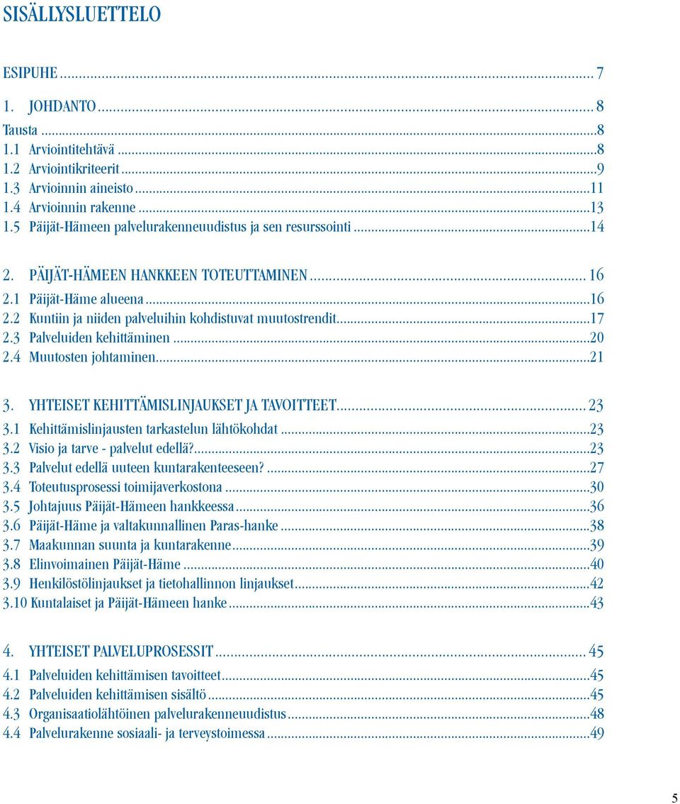 ..17 2.3 Palveluiden kehittäminen...20 2.4 Muutosten johtaminen...21 3. Yhteiset kehittämislinjaukset ja tavoitteet... 23 3.1 Kehittämislinjausten tarkastelun lähtökohdat...23 3.2 Visio ja tarve - palvelut edellä?
