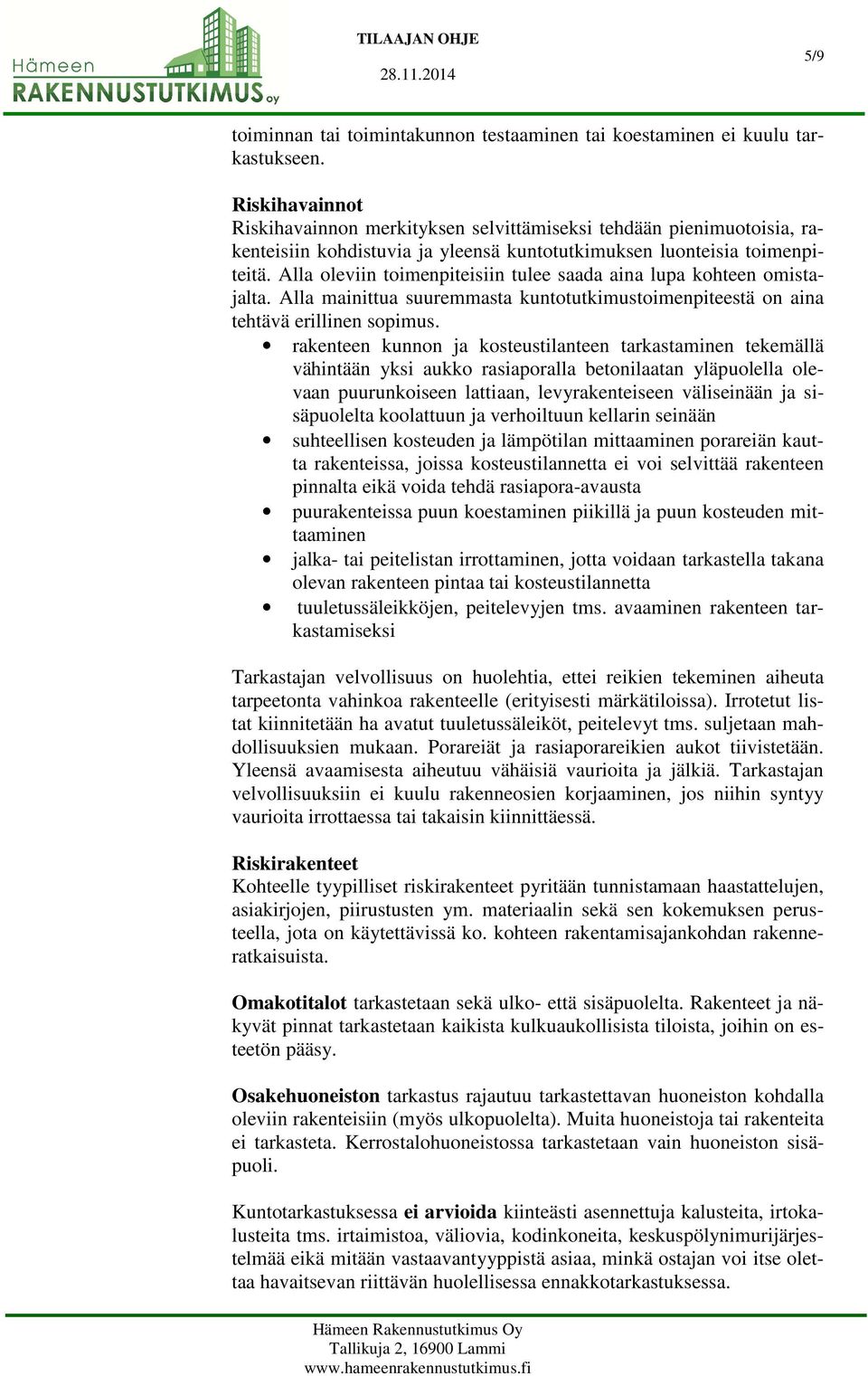 Alla oleviin toimenpiteisiin tulee saada aina lupa kohteen omistajalta. Alla mainittua suuremmasta kuntotutkimustoimenpiteestä on aina tehtävä erillinen sopimus.