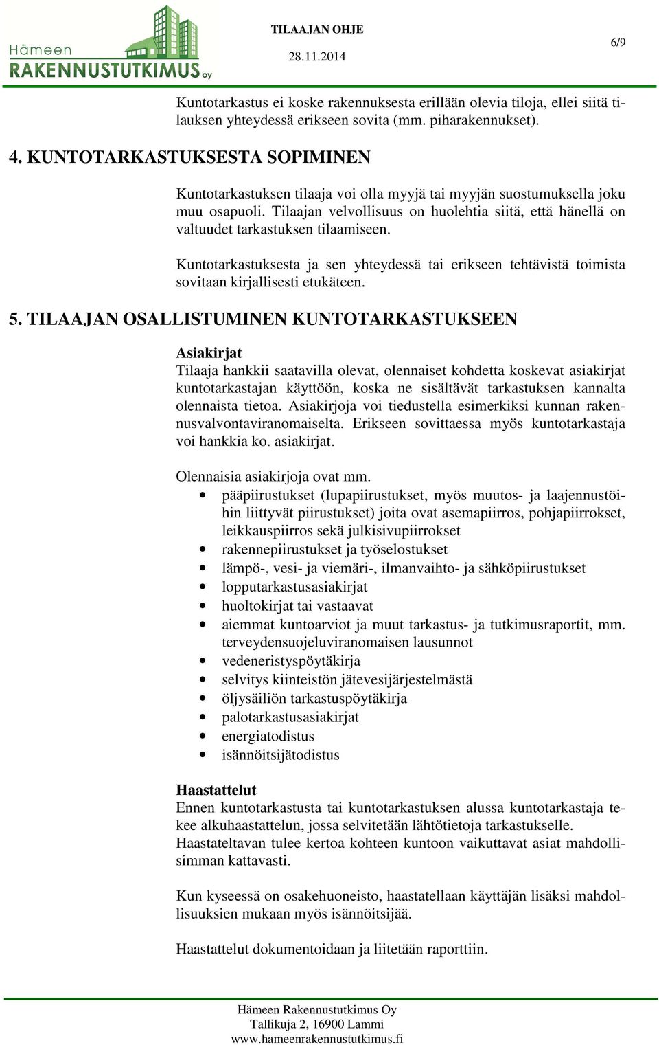 Tilaajan velvollisuus on huolehtia siitä, että hänellä on valtuudet tarkastuksen tilaamiseen. Kuntotarkastuksesta ja sen yhteydessä tai erikseen tehtävistä toimista sovitaan kirjallisesti etukäteen.
