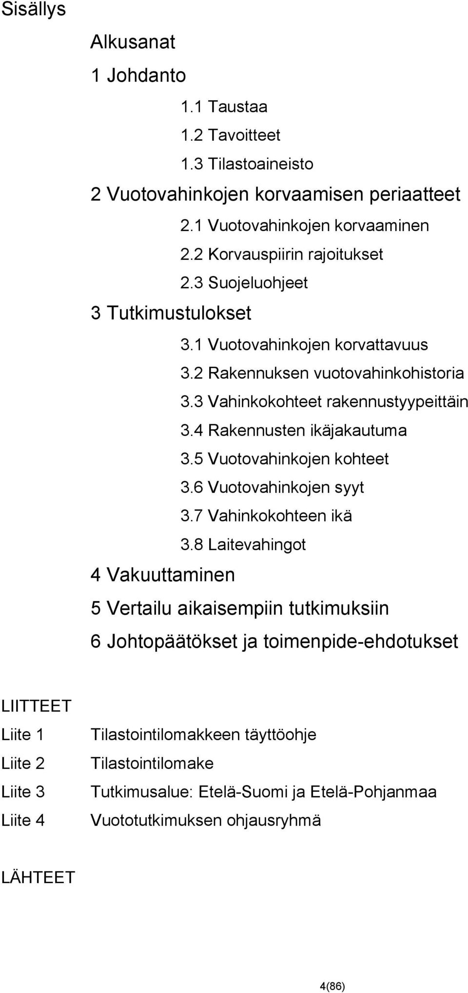 4 Rakennusten ikäjakautuma 3.5 Vuotovahinkojen kohteet 3.6 Vuotovahinkojen syyt 3.7 Vahinkokohteen ikä 3.