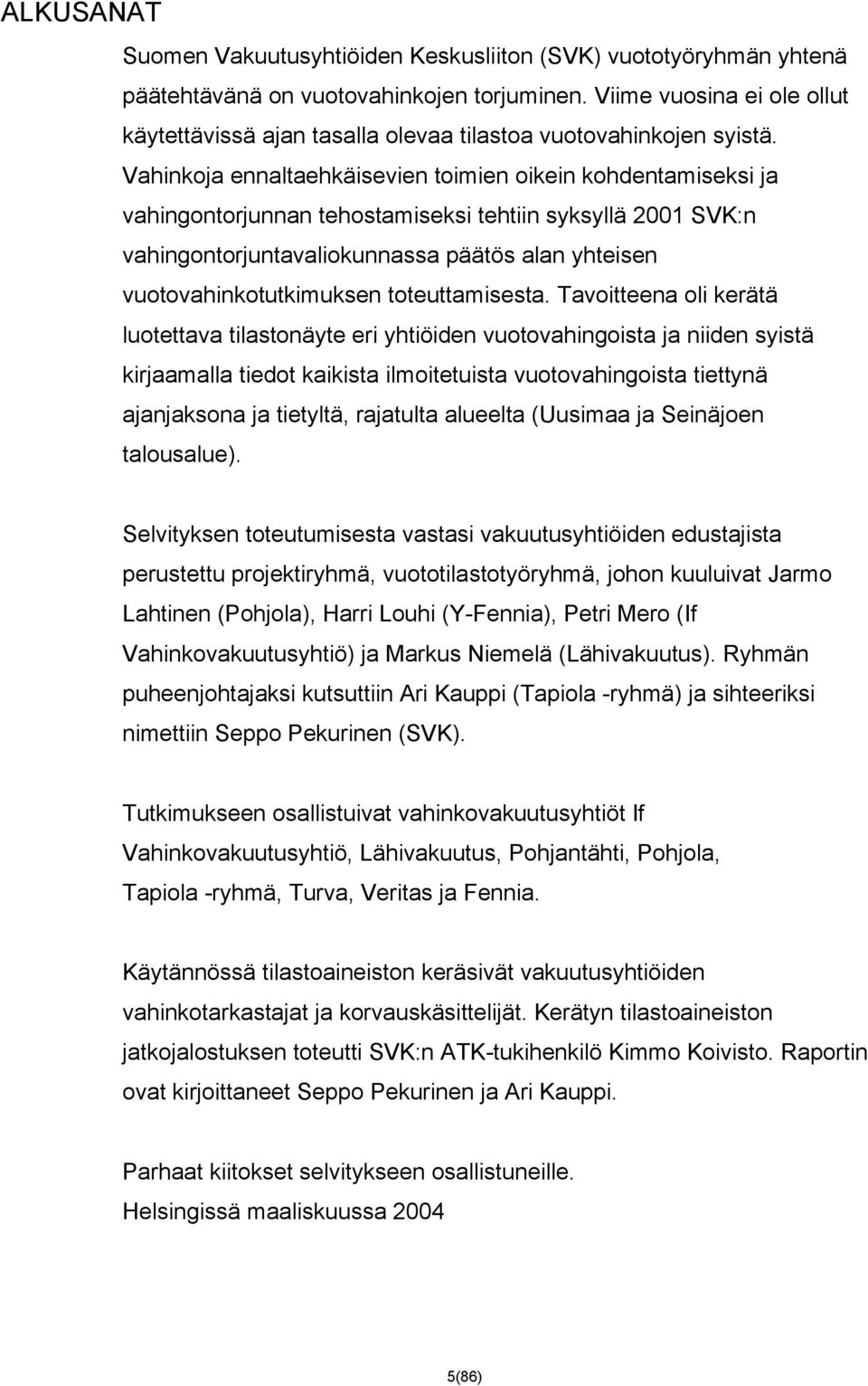Vahinkoja ennaltaehkäisevien toimien oikein kohdentamiseksi ja vahingontorjunnan tehostamiseksi tehtiin syksyllä 21 SVK:n vahingontorjuntavaliokunnassa päätös alan yhteisen vuotovahinkotutkimuksen