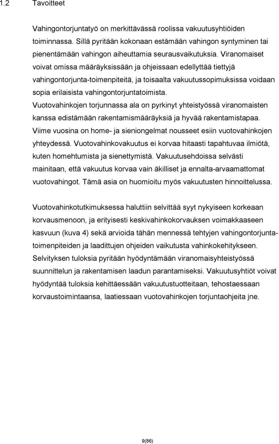 Viranomaiset voivat omissa määräyksissään ja ohjeissaan edellyttää tiettyjä vahingontorjunta-toimenpiteitä, ja toisaalta vakuutussopimuksissa voidaan sopia erilaisista vahingontorjuntatoimista.