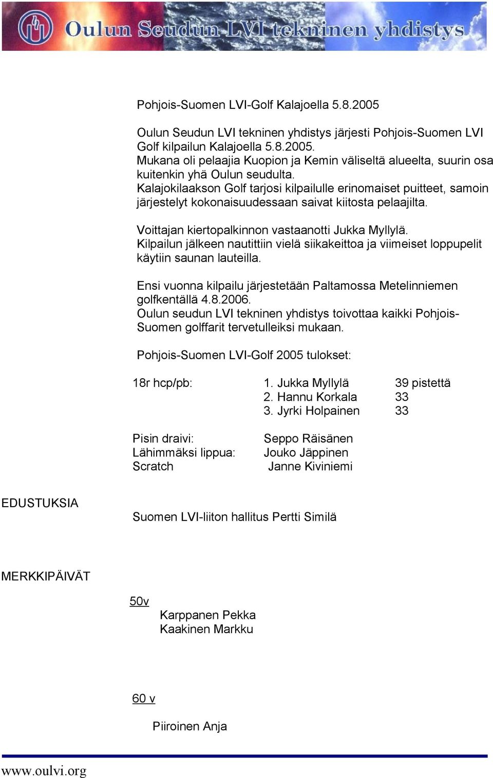 Kilpailun jälkeen nautittiin vielä siikakeittoa ja viimeiset loppupelit käytiin saunan lauteilla. Ensi vuonna kilpailu järjestetään Paltamossa Metelinniemen golfkentällä 4.8.2006.