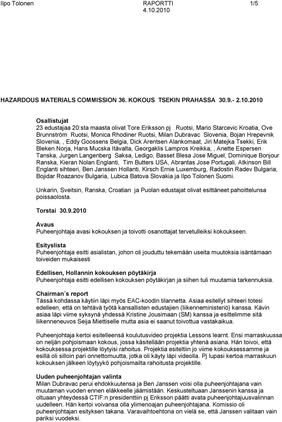 Monica Rhodiner Ruotsi, Milan Dubravac Slovenia, Bojan Hrepevnik Slovenia,, Eddy Goossens Belgia, Dick Arentsen Alankomaat, Jiri Matejka Tsekki, Erik Bleken Norja, Hans Mucska Itävalta, Georgaklis