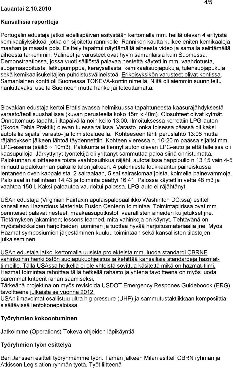 Välineet ja varusteet ovat hyvin samanlaisia kuin Suomessa. Demonstraatiossa, jossa vuoti säiliöstä palavaa nestettä käytettiin mm.