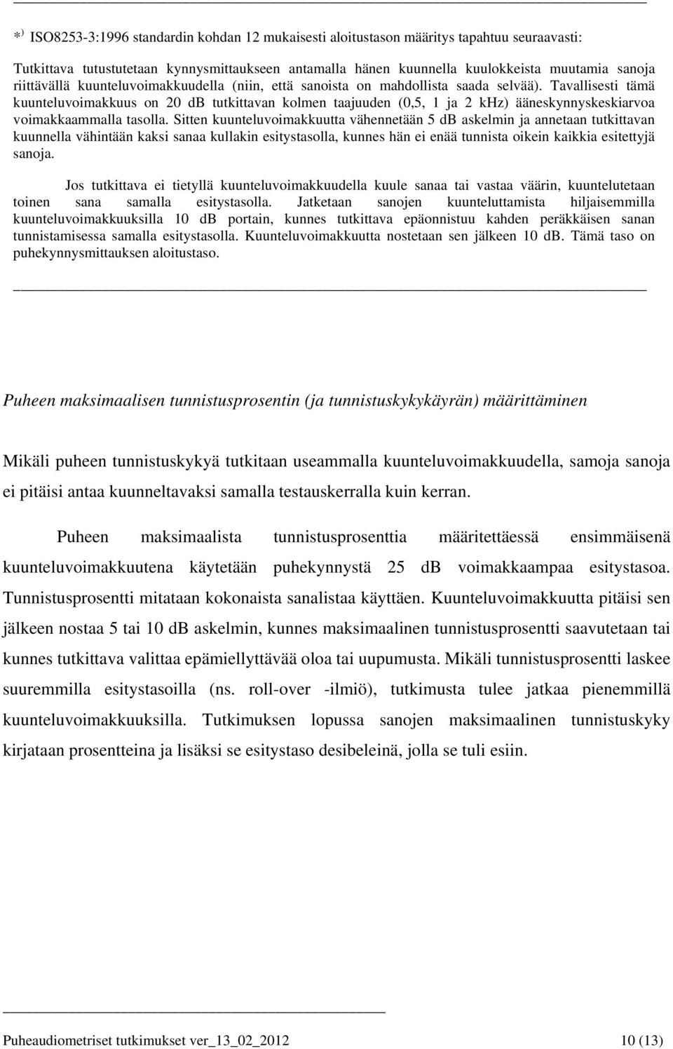 Tavallisesti tämä kuunteluvoimakkuus on 20 db tutkittavan kolmen taajuuden (0,5, 1 ja 2 khz) ääneskynnyskeskiarvoa voimakkaammalla tasolla.