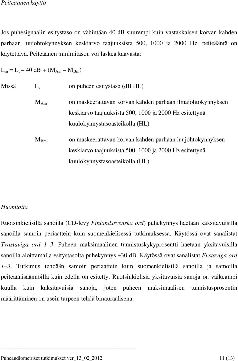 Peiteäänen minimitason voi laskea kaavasta: L m = L t 40 db + (M Am M Bm ) Missä L t on puheen esitystaso (db HL) M Am M Bm on maskeerattavan korvan kahden parhaan ilmajohtokynnyksen keskiarvo