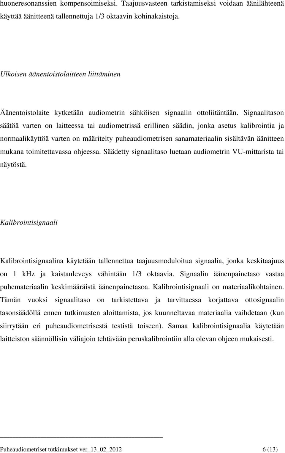 Signaalitason säätöä varten on laitteessa tai audiometrissä erillinen säädin, jonka asetus kalibrointia ja normaalikäyttöä varten on määritelty puheaudiometrisen sanamateriaalin sisältävän äänitteen