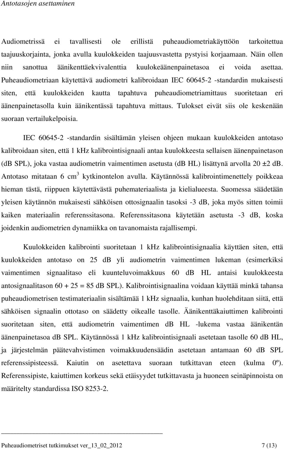 Puheaudiometriaan käytettävä audiometri kalibroidaan IEC 60645-2 -standardin mukaisesti siten, että kuulokkeiden kautta tapahtuva puheaudiometriamittaus suoritetaan eri äänenpainetasolla kuin