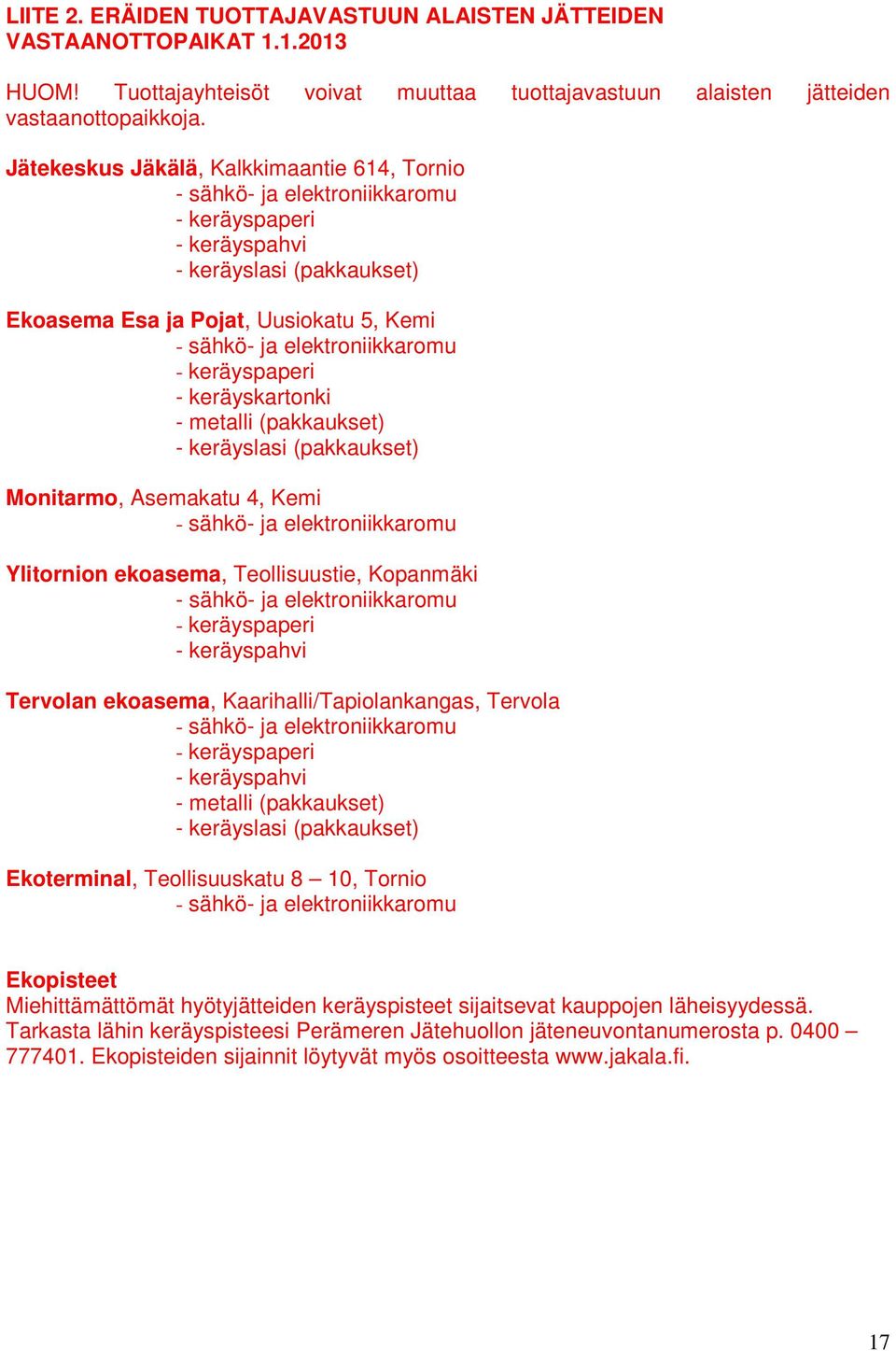 elektroniikkaromu - keräyspaperi - keräyskartonki - metalli (pakkaukset) - keräyslasi (pakkaukset) Monitarmo, Asemakatu 4, Kemi - sähkö- ja elektroniikkaromu Ylitornion ekoasema, Teollisuustie,