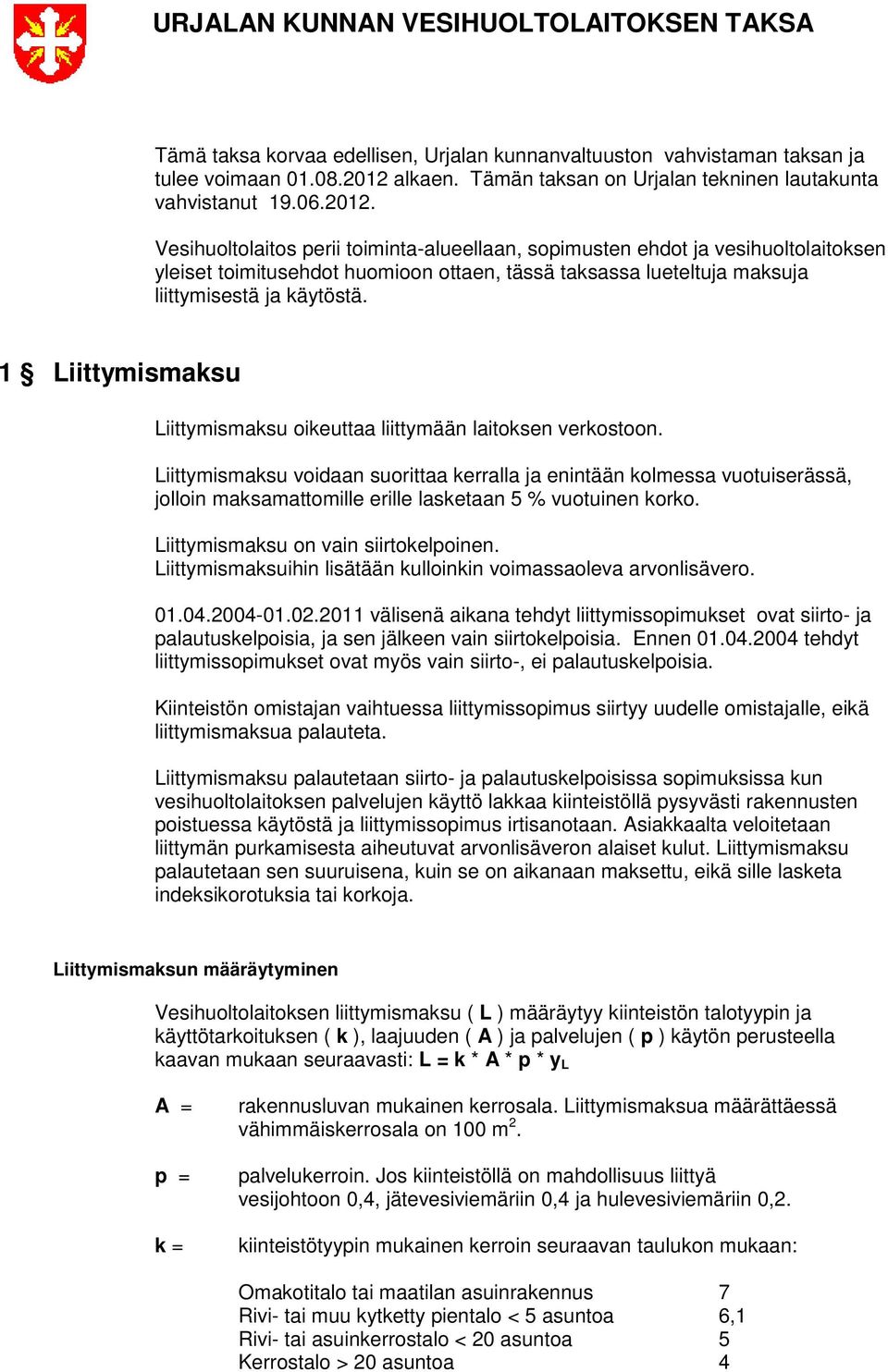 Vesihuoltolaitos perii toiminta-alueellaan, sopimusten ehdot ja vesihuoltolaitoksen yleiset toimitusehdot huomioon ottaen, tässä taksassa lueteltuja maksuja liittymisestä ja käytöstä.