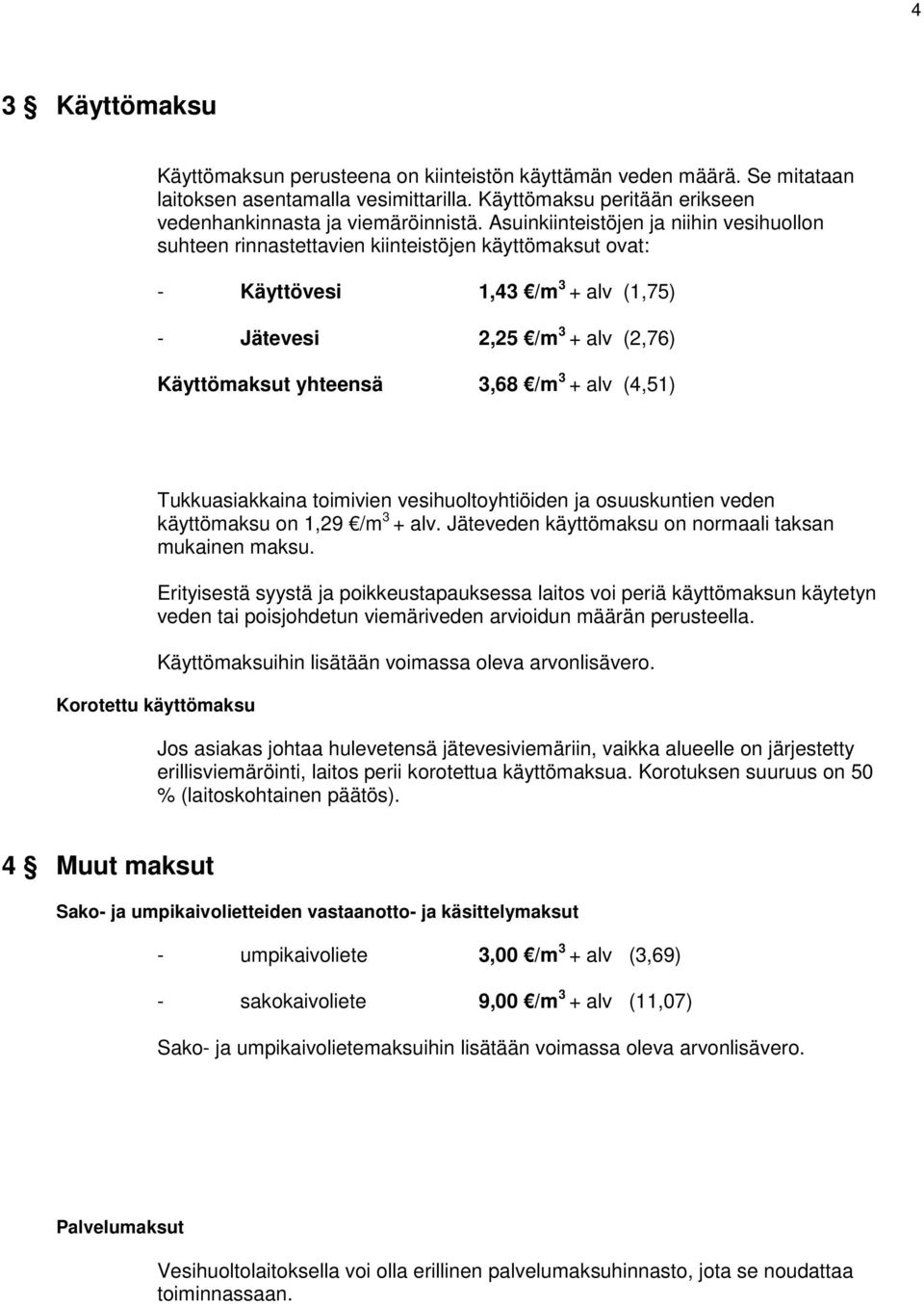 + alv (4,51) Tukkuasiakkaina toimivien vesihuoltoyhtiöiden ja osuuskuntien veden käyttömaksu on 1,29 /m 3 + alv. Jäteveden käyttömaksu on normaali taksan mukainen maksu.