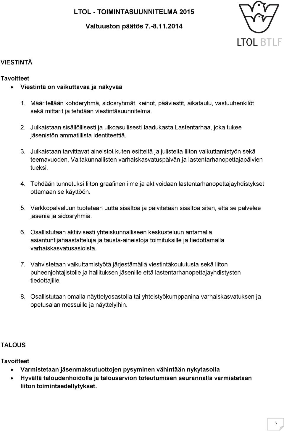 Julkaistaan tarvittavat aineistot kuten esitteitä ja julisteita liiton vaikuttamistyön sekä teemavuoden, Valtakunnallisten varhaiskasvatuspäivän ja lastentarhanopettajapäivien tueksi. 4.