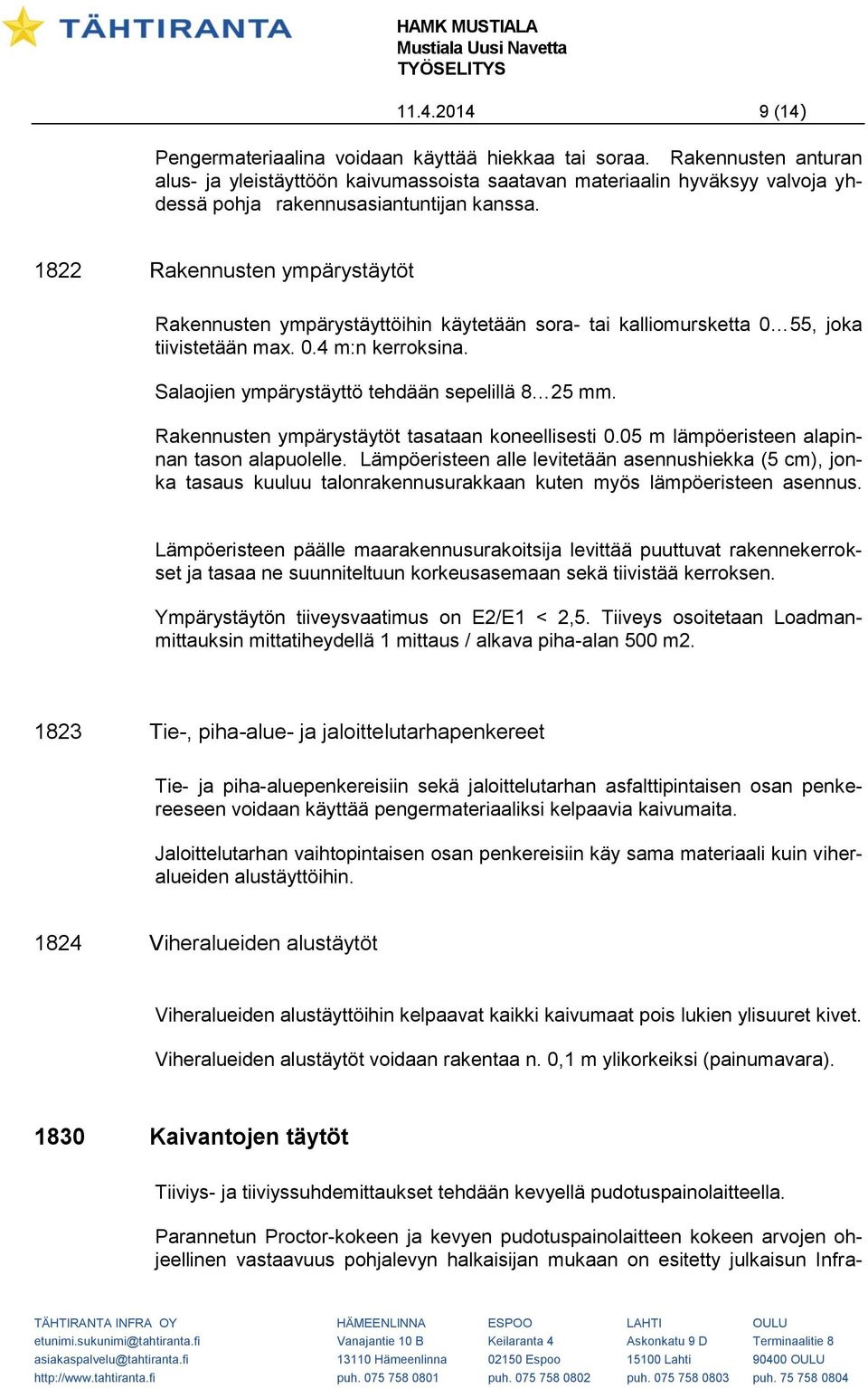 1822 Rakennusten ympärystäytöt Rakennusten ympärystäyttöihin käytetään sora- tai kalliomursketta 0 55, joka tiivistetään max. 0.4 m:n kerroksina. Salaojien ympärystäyttö tehdään sepelillä 8 25 mm.