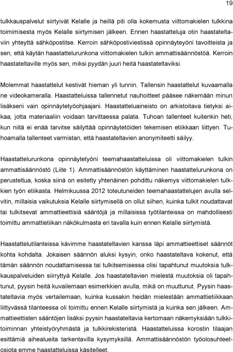 Kerroin haastateltaville myös sen, miksi pyydän juuri heitä haastateltaviksi. Molemmat haastattelut kestivät hieman yli tunnin. Tallensin haastattelut kuvaamalla ne videokameralla.