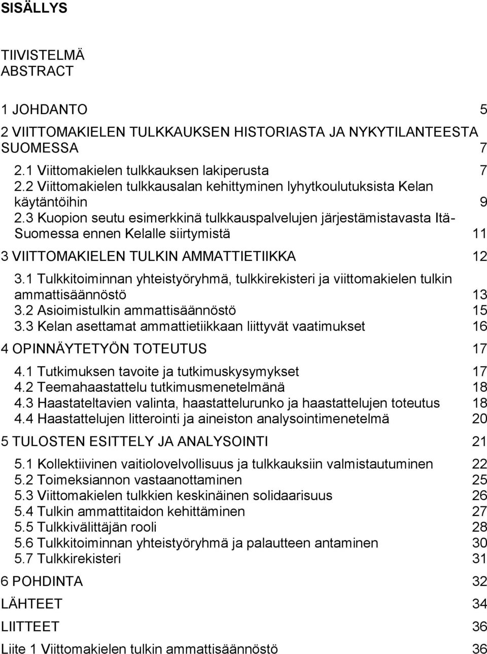 3 Kuopion seutu esimerkkinä tulkkauspalvelujen järjestämistavasta Itä- Suomessa ennen Kelalle siirtymistä 11 3 VIITTOMAKIELEN TULKIN AMMATTIETIIKKA 12 3.