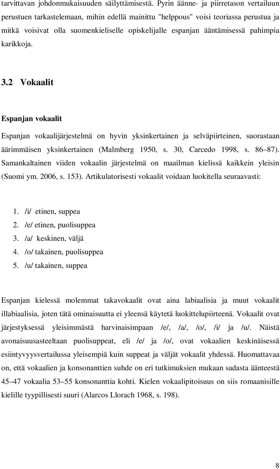 pahimpia karikkoja. 3.2 Vokaalit Espanjan vokaalit Espanjan vokaalijärjestelmä on hyvin yksinkertainen ja selväpiirteinen, suorastaan äärimmäisen yksinkertainen (Malmberg 1950, s. 30, Carcedo 1998, s.