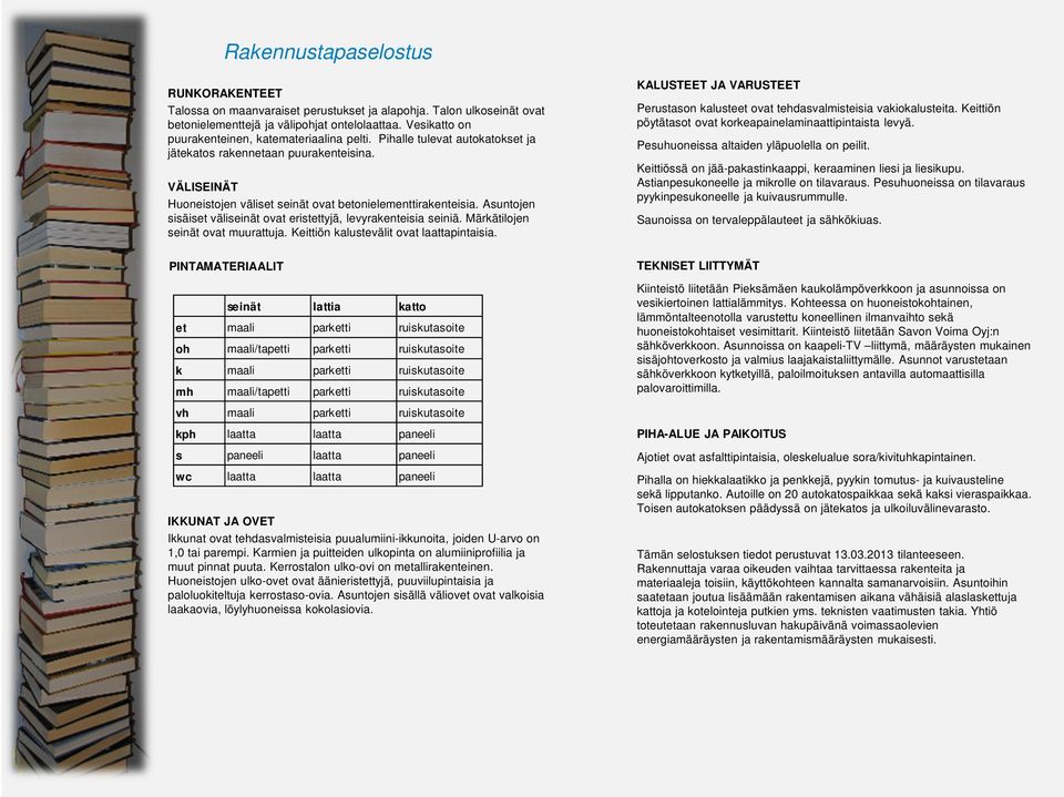 Asuntojen sisäiset väliseinät ovat eristettyjä, levyrakenteisia seiniä. Märkätilojen seinät ovat muurattuja. Keittiön kalustevälit ovat laattapintaisia.