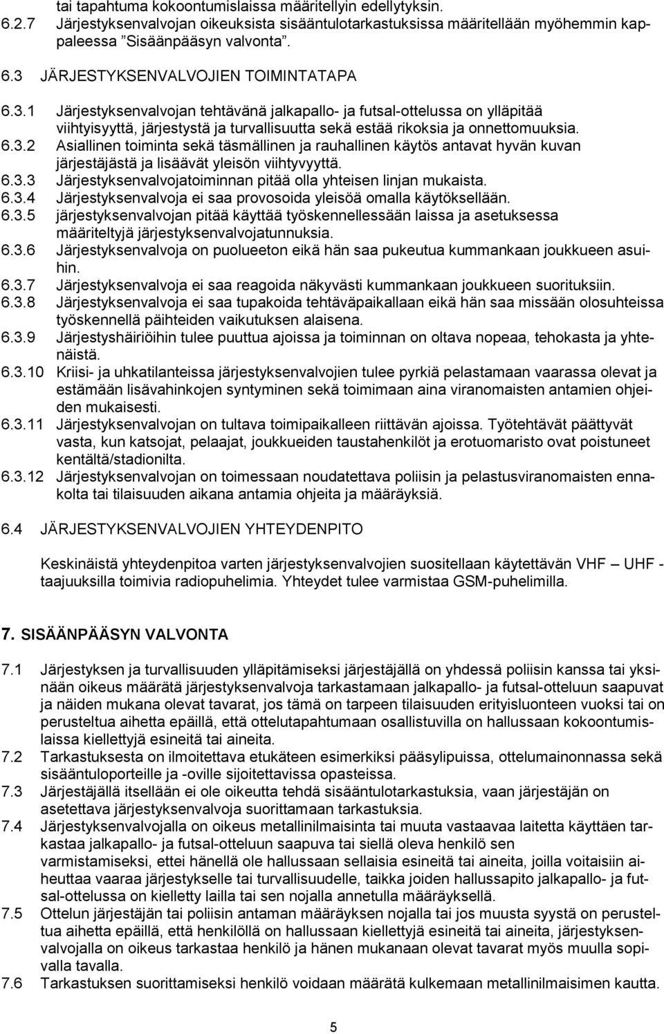 6.3.3 Järjestyksenvalvojatoiminnan pitää olla yhteisen linjan mukaista. 6.3.4 Järjestyksenvalvoja ei saa provosoida yleisöä omalla käytöksellään. 6.3.5 järjestyksenvalvojan pitää käyttää työskennellessään laissa ja asetuksessa määriteltyjä järjestyksenvalvojatunnuksia.