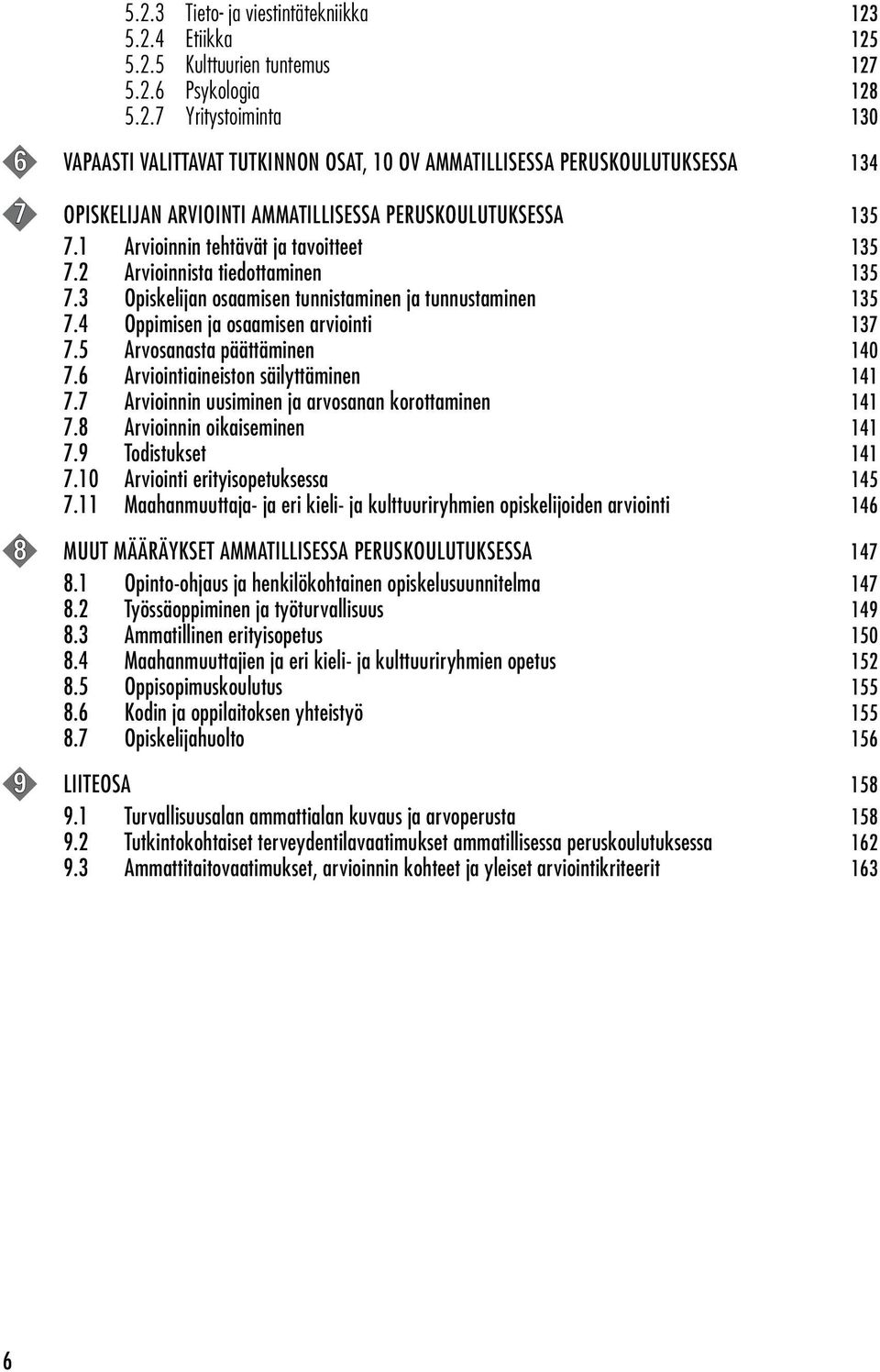 5 Arvosanasta päättäminen 140 7.6 Arviointiaineiston säilyttäminen 141 7.7 Arvioinnin uusiminen ja arvosanan korottaminen 141 7.8 Arvioinnin oikaiseminen 141 7.9 Todistukset 141 7.