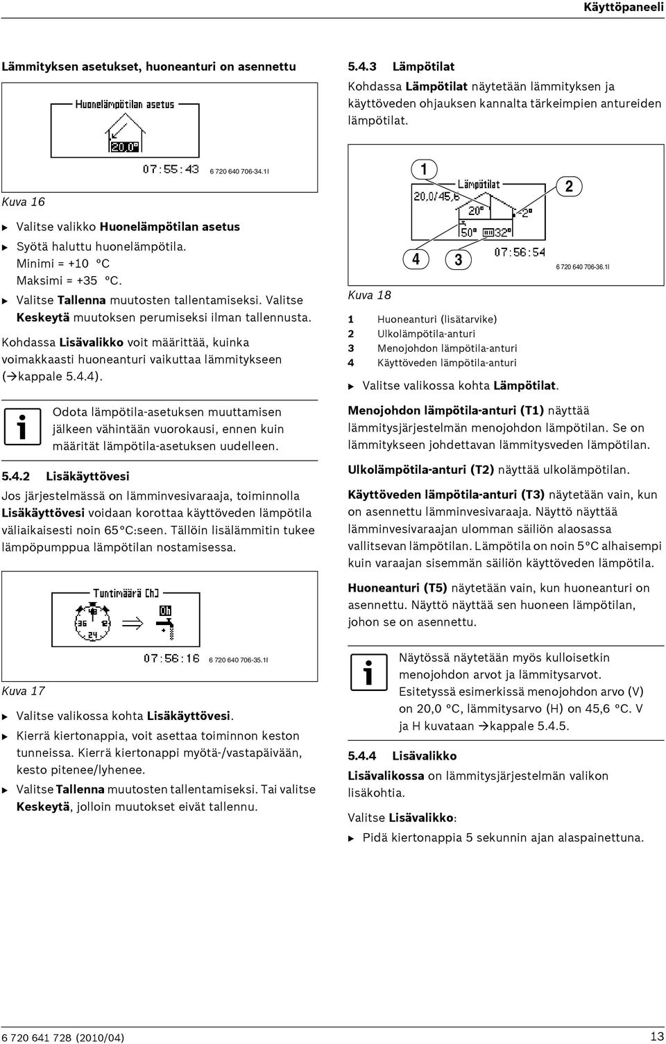 Valitse Keskeytä muutoksen perumiseksi ilman tallennusta. Kohdassa Lisävalikko voit määrittää, kuinka voimakkaasti huoneanturi vaikuttaa lämmitykseen ( kappale 5.4.4).