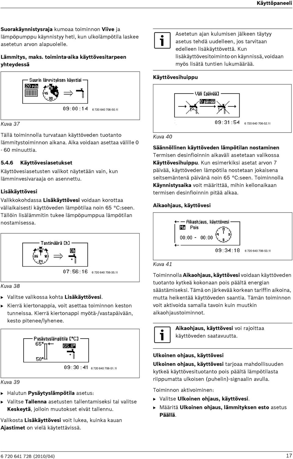 Kun lisäkäyttövesitoiminto on käynnissä, voidaan myös lisätä tuntien lukumäärää. Käyttövesihuippu 6 720 640 706-50.1I Kuva 37 Tällä toiminnolla turvataan käyttöveden tuotanto lämmitystoiminnon aikana.