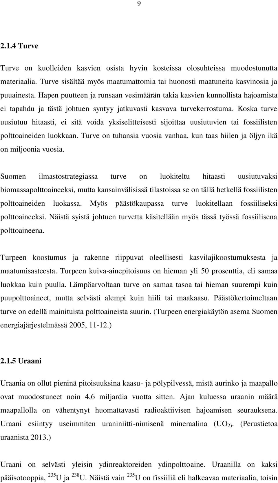 Koska turve uusiutuu hitaasti, ei sitä voida yksiselitteisesti sijoittaa uusiutuvien tai fossiilisten polttoaineiden luokkaan.