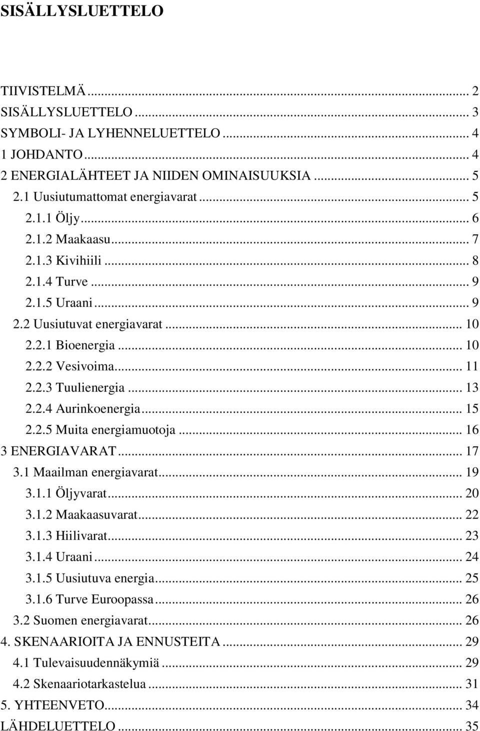 .. 15 2.2.5 Muita energiamuotoja... 16 3 ENERGIAVARAT... 17 3.1 Maailman energiavarat... 19 3.1.1 Öljyvarat... 20 3.1.2 Maakaasuvarat... 22 3.1.3 Hiilivarat... 23 3.1.4 Uraani... 24 3.1.5 Uusiutuva energia.