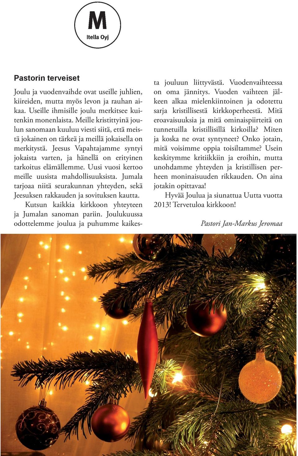 Jeesus Vapahtajamme syntyi jokaista varten, ja hänellä on erityinen tarkoitus elämällemme. Uusi vuosi kertoo meille uusista mahdollisuuksista.