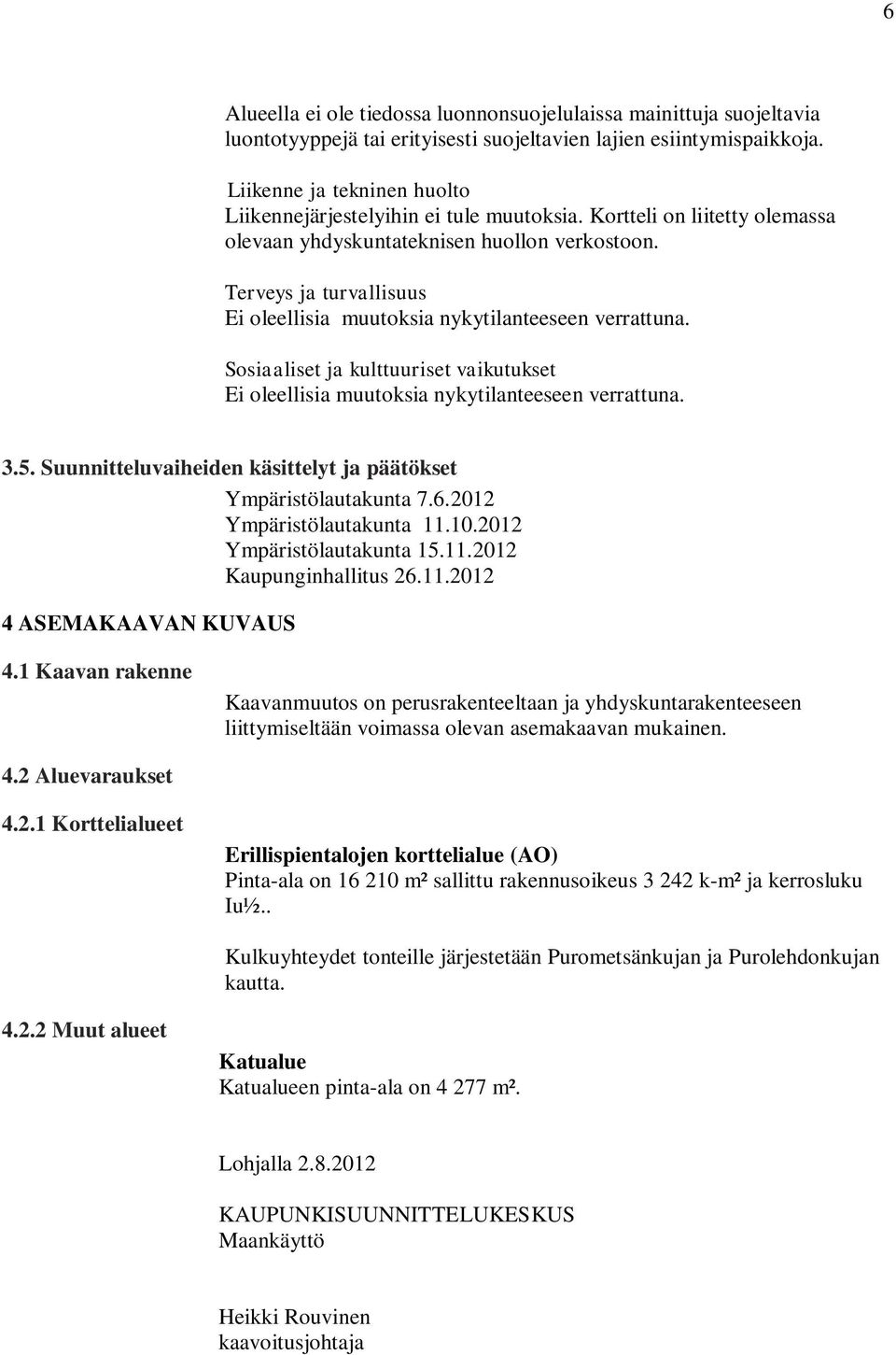 Terveys ja turvallisuus Ei oleellisia muutoksia nykytilanteeseen verrattuna. Sosiaaliset ja kulttuuriset vaikutukset Ei oleellisia muutoksia nykytilanteeseen verrattuna. 3.5.