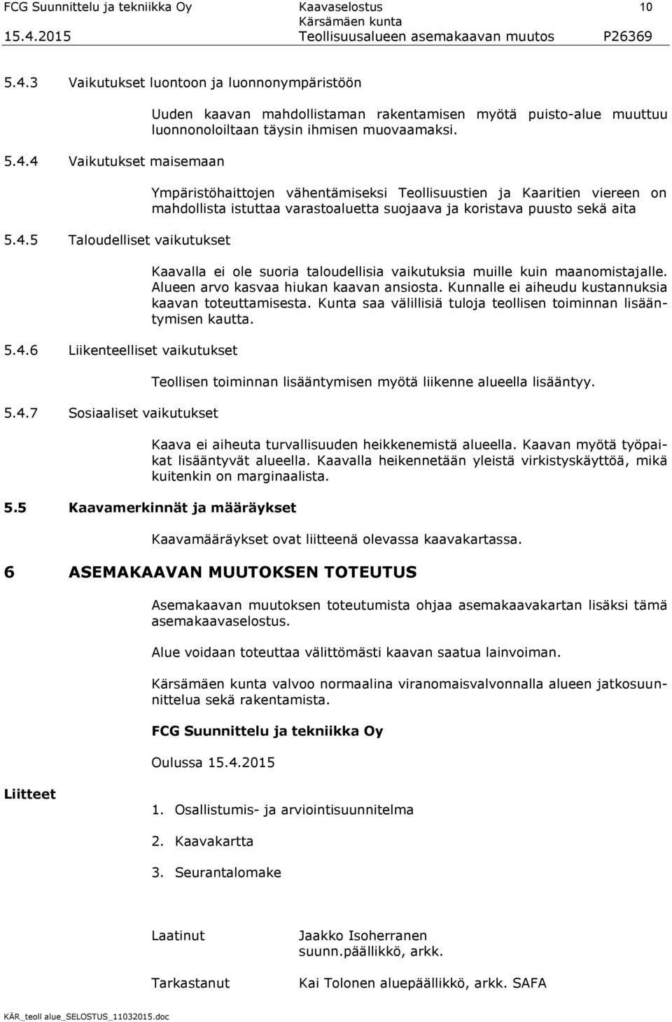 muille kuin maanomistajalle. Alueen arvo kasvaa hiukan kaavan ansiosta. Kunnalle ei aiheudu kustannuksia kaavan toteuttamisesta. Kunta saa välillisiä tuloja teollisen toiminnan lisääntymisen kautta.
