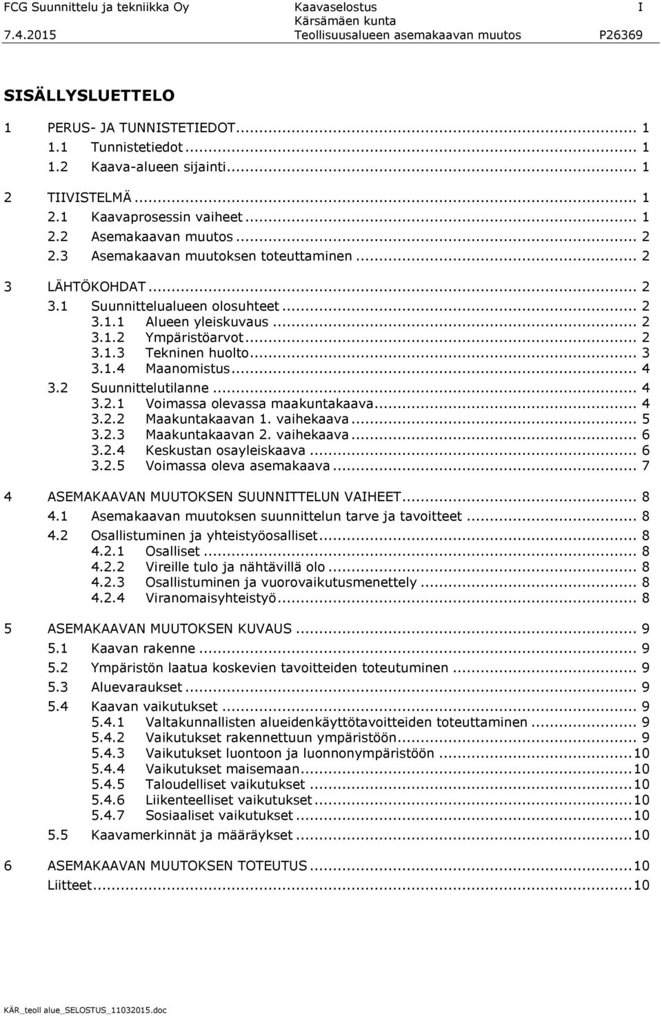 .. 2 3.1.2 Ympäristöarvot... 2 3.1.3 Tekninen huolto... 3 3.1.4 Maanomistus... 4 3.2 Suunnittelutilanne... 4 3.2.1 Voimassa olevassa maakuntakaava... 4 3.2.2 Maakuntakaavan 1. vaihekaava... 5 3.2.3 Maakuntakaavan 2.