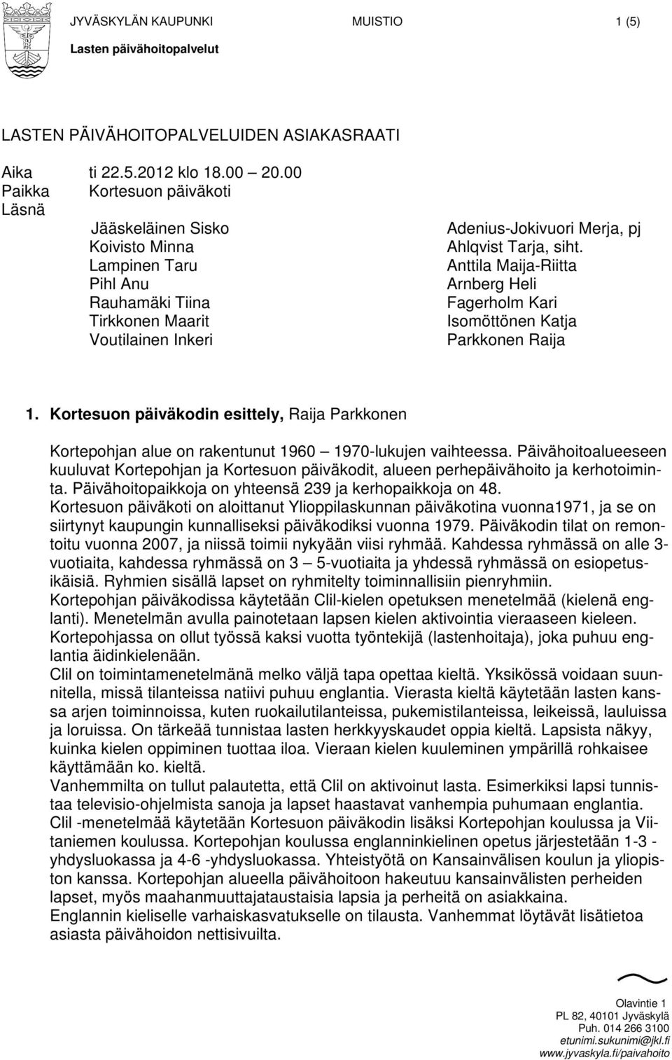 Anttila Maija-Riitta Arnberg Heli Fagerholm Kari Isomöttönen Katja Parkkonen Raija 1. Kortesuon päiväkodin esittely, Raija Parkkonen Kortepohjan alue on rakentunut 1960 1970-lukujen vaihteessa.