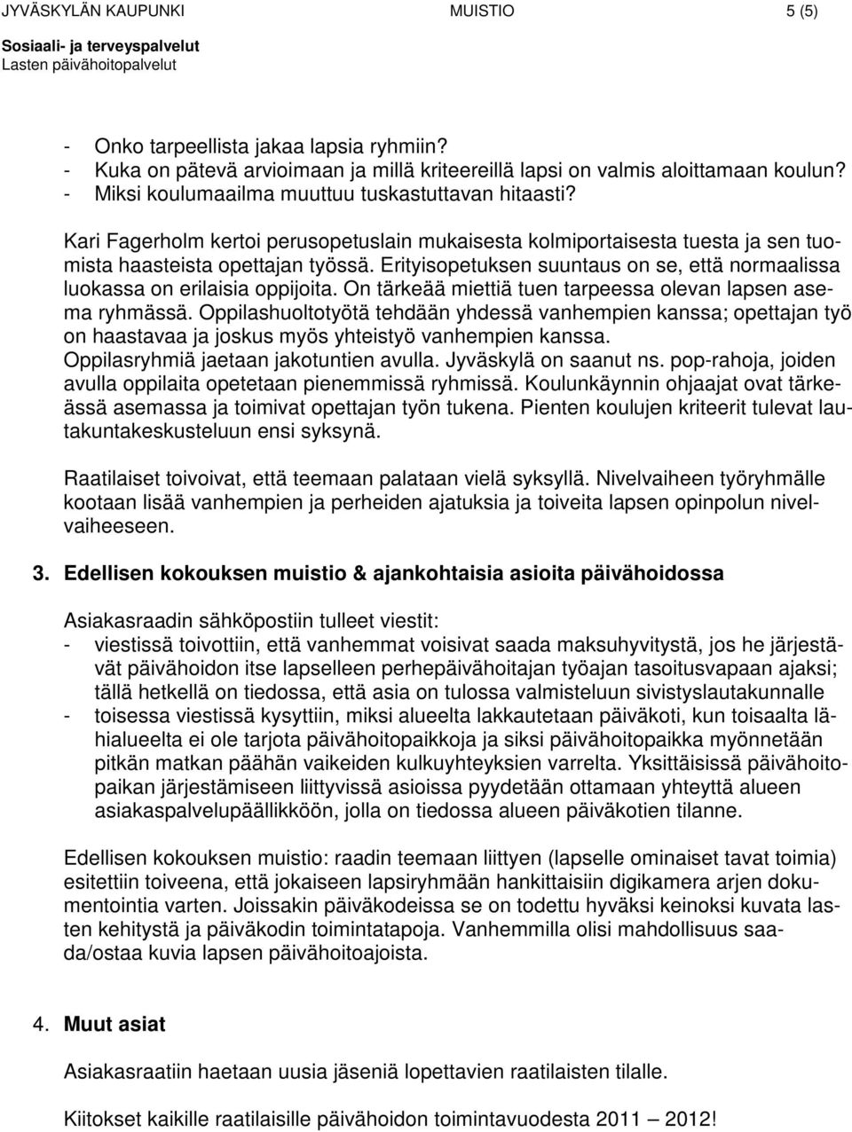 Erityisopetuksen suuntaus on se, että normaalissa luokassa on erilaisia oppijoita. On tärkeää miettiä tuen tarpeessa olevan lapsen asema ryhmässä.