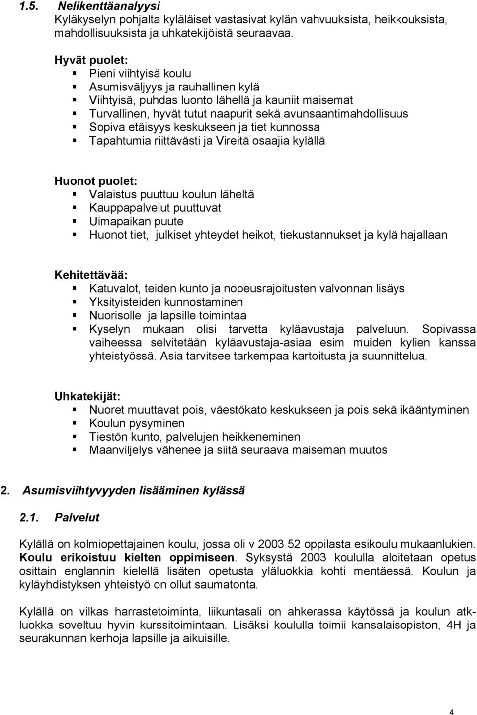 etäisyys keskukseen ja tiet kunnossa Tapahtumia riittävästi ja Vireitä osaajia kylällä Huonot puolet: Valaistus puuttuu koulun läheltä Kauppapalvelut puuttuvat Uimapaikan puute Huonot tiet, julkiset