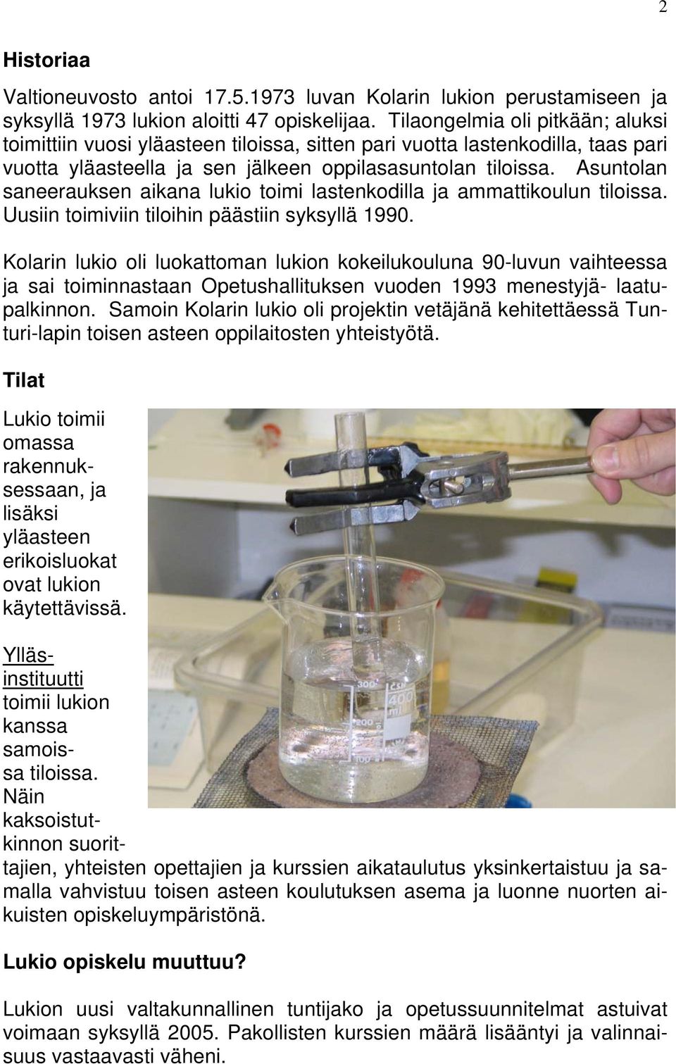 Asuntolan saneerauksen aikana lukio toimi lastenkodilla ja ammattikoulun tiloissa. Uusiin toimiviin tiloihin päästiin syksyllä 1990.