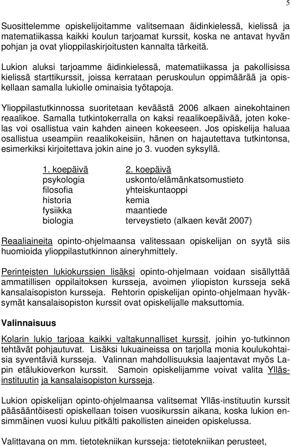 Ylioppilastutkinnossa suoritetaan keväästä 2006 alkaen ainekohtainen reaalikoe. Samalla tutkintokerralla on kaksi reaalikoepäivää, joten kokelas voi osallistua vain kahden aineen kokeeseen.