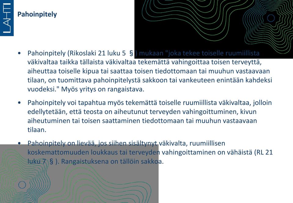 Pahoinpitely voi tapahtua myös tekemättä toiselle ruumiillista väkivaltaa, jolloin edellytetään, että teosta on aiheutunut terveyden vahingoittuminen, kivun aiheutuminen tai toisen saattaminen