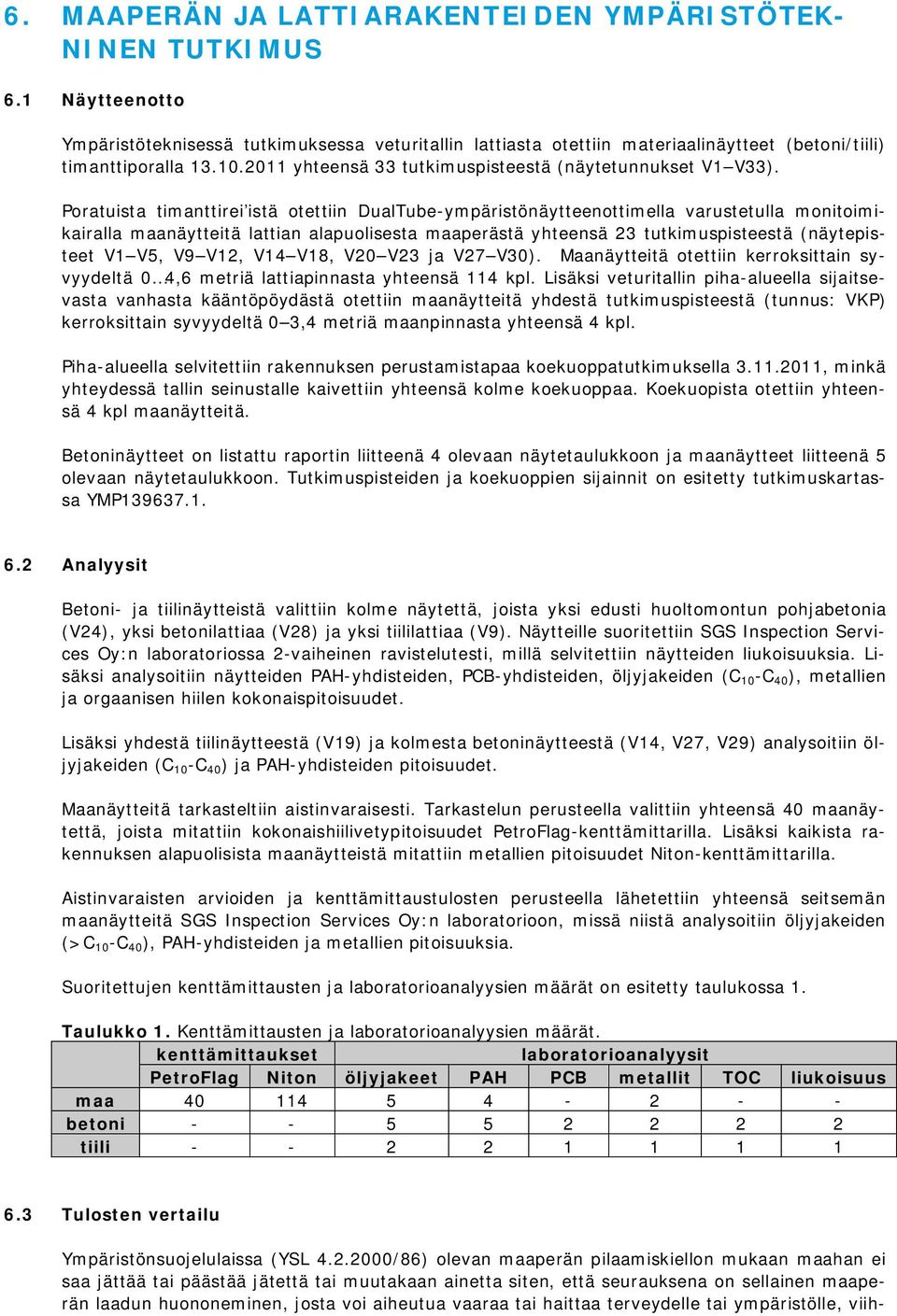 Poratuista timanttirei istä otettiin DualTube-ympäristönäytteenottimella varustetulla monitoimikairalla maanäytteitä lattian alapuolisesta maaperästä yhteensä 23 tutkimuspisteestä (näytepisteet V1