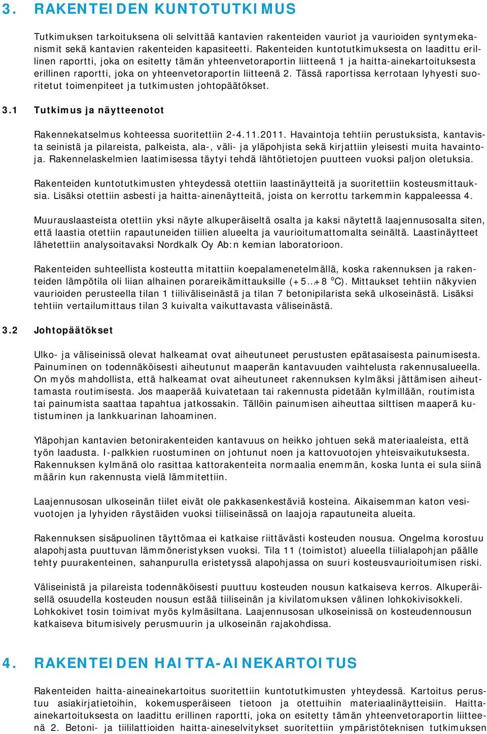 liitteenä 2. Tässä raportissa kerrotaan lyhyesti suoritetut toimenpiteet ja tutkimusten johtopäätökset. 3.1 Tutkimus ja näytteenotot Rakennekatselmus kohteessa suoritettiin 2-4.11.2011.