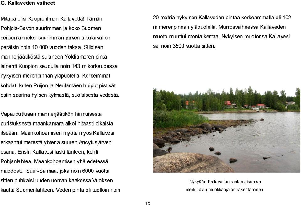 Korkeimmat kohdat, kuten Puijon ja Neulamäen huiput pistivät esiin saarina hyisen kylmästä, suolaisesta vedestä. 20 metriä nykyisen Kallaveden pintaa korkeammalla eli 102 m merenpinnan yläpuolella.