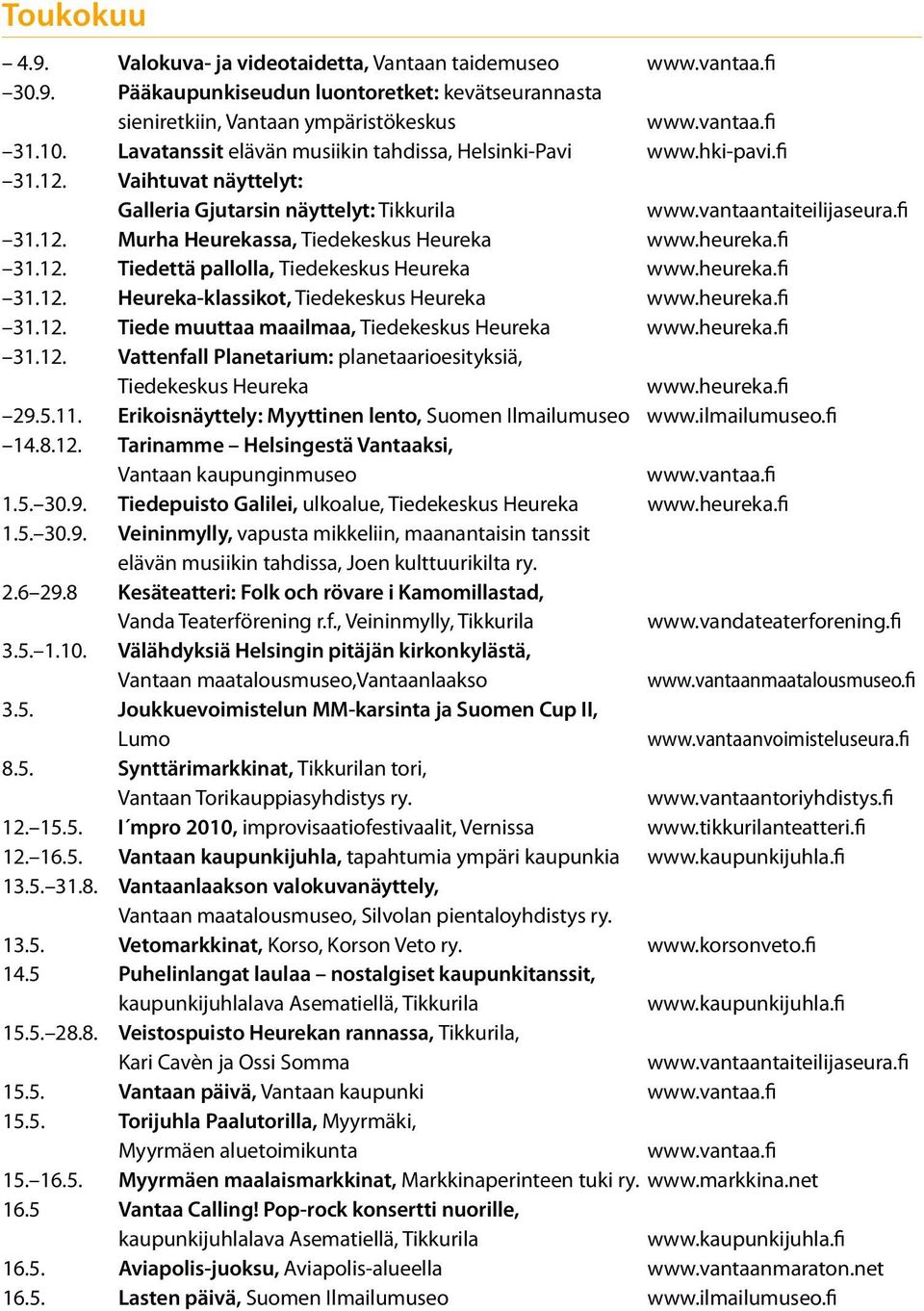 heureka.fi 31.12. Tiedettä pallolla, Tiedekeskus Heureka www.heureka.fi 31.12. Heureka-klassikot, Tiedekeskus Heureka www.heureka.fi 31.12. Tiede muuttaa maailmaa, Tiedekeskus Heureka www.heureka.fi 31.12. Vattenfall Planetarium: planetaarioesityksiä, Tiedekeskus Heureka www.