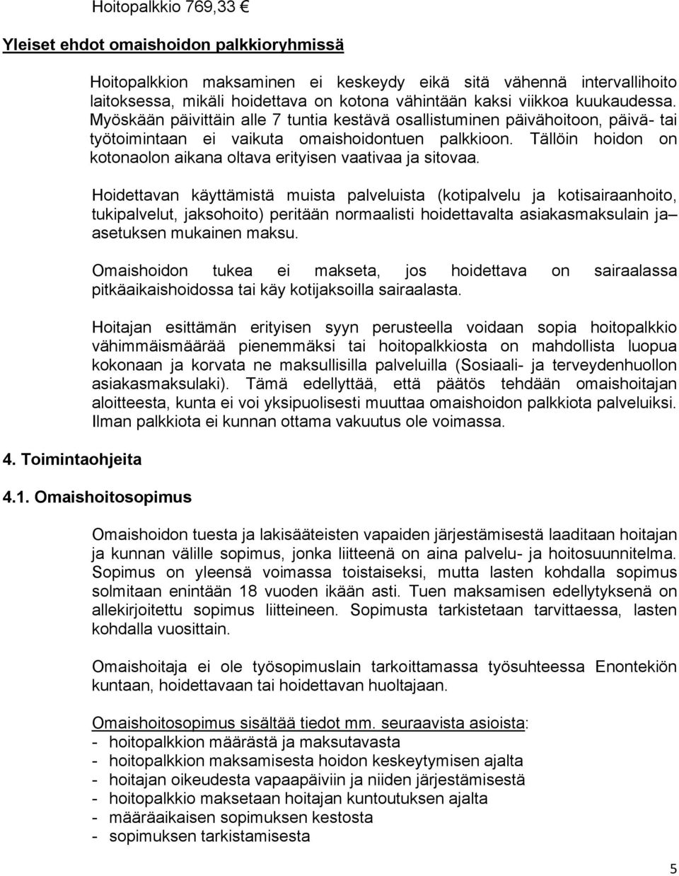 Myöskään päivittäin alle 7 tuntia kestävä osallistuminen päivähoitoon, päivä- tai työtoimintaan ei vaikuta omaishoidontuen palkkioon.