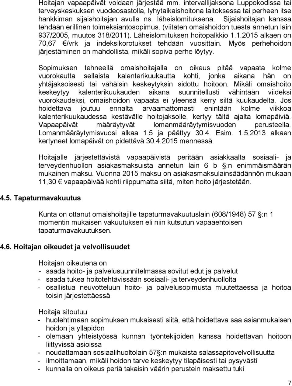 /2011). Läheislomituksen hoitopalkkio 1.1.2015 alkaen on 70,67 /vrk ja indeksikorotukset tehdään vuosittain. Myös perhehoidon järjestäminen on mahdollista, mikäli sopiva perhe löytyy.