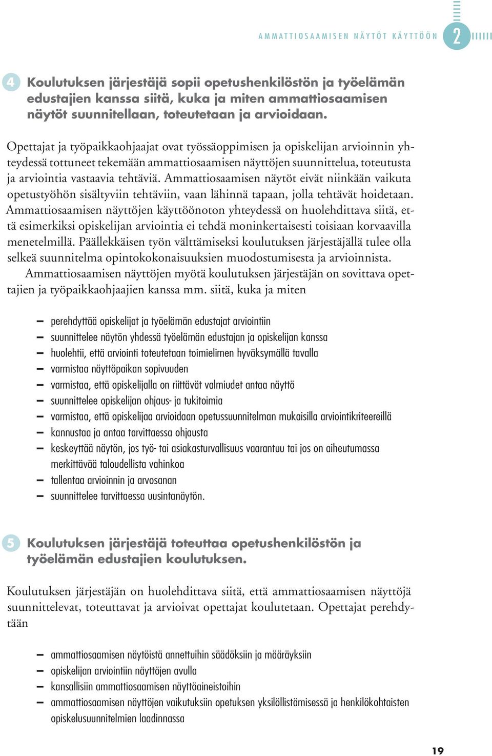 Opettajat ja työpaikkaohjaajat ovat työssäoppimisen ja opiskelijan arvioinnin yhteydessä tottuneet tekemään ammattiosaamisen näyttöjen suunnittelua, toteutusta ja arviointia vastaavia tehtäviä.