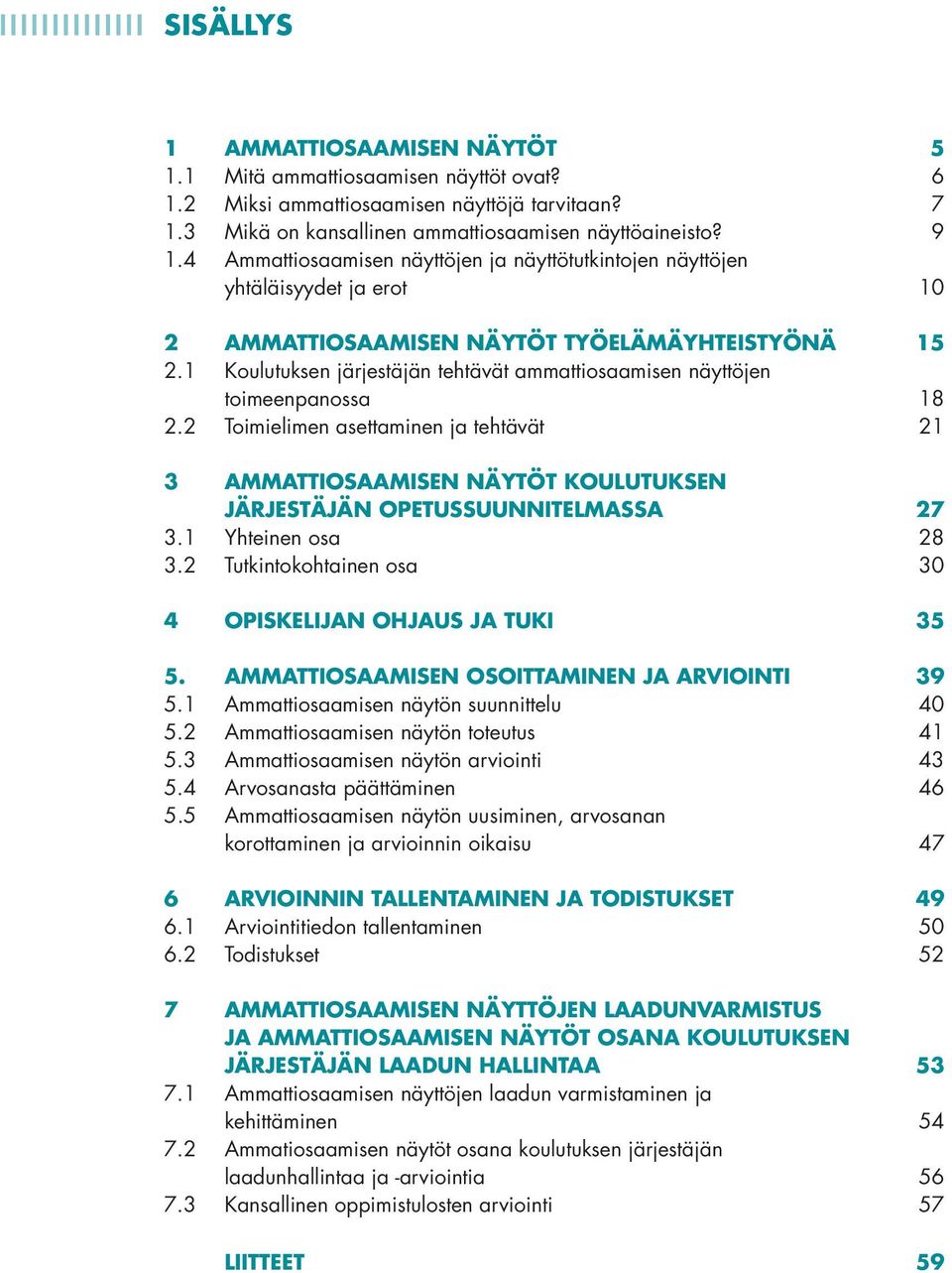 1 Koulutuksen järjestäjän tehtävät ammattiosaamisen näyttöjen toimeenpanossa 18 2.2 Toimielimen asettaminen ja tehtävät 21 3 AMMATTIOSAAMISEN NÄYTÖT KOULUTUKSEN JÄRJESTÄJÄN OPETUSSUUNNITELMASSA 7 3.