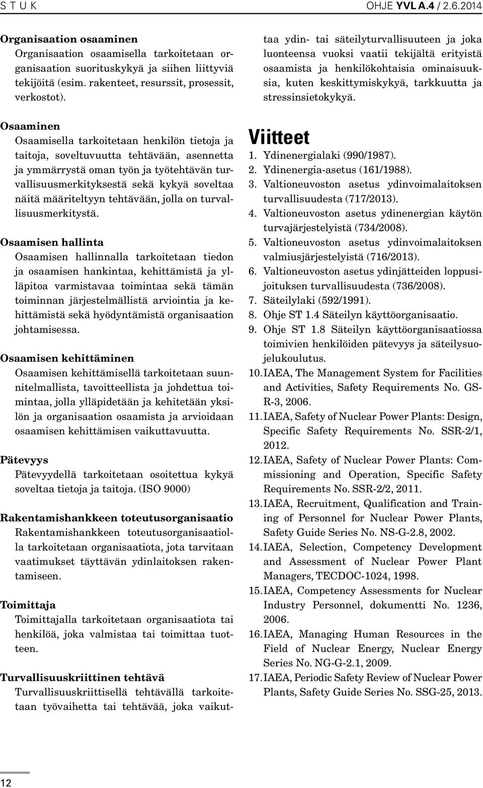 Osaaminen Osaamisella tarkoitetaan henkilön tietoja ja taitoja, soveltuvuutta tehtävään, asennetta ja ymmärrystä oman työn ja työtehtävän turvallisuusmerkityksestä sekä kykyä soveltaa näitä